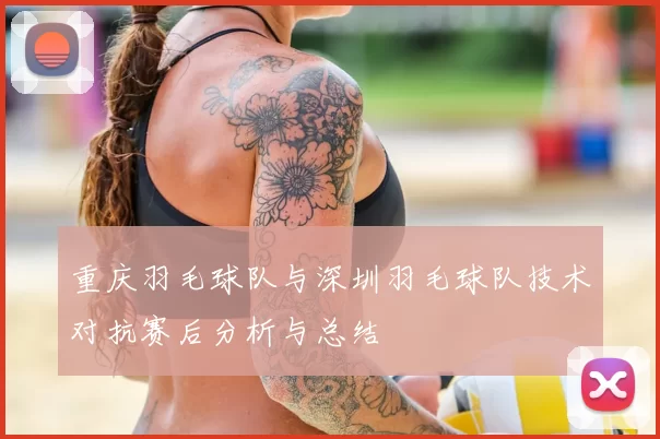 重庆羽毛球队与深圳羽毛球队技术对抗赛后分析与总结