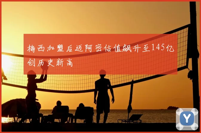梅西加盟后迈阿密估值飙升至145亿创历史新高