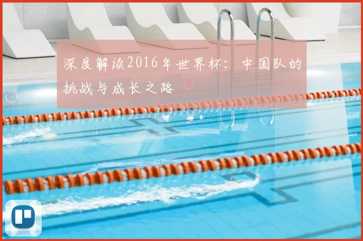 深度解读2016年世界杯：中国队的挑战与成长之路