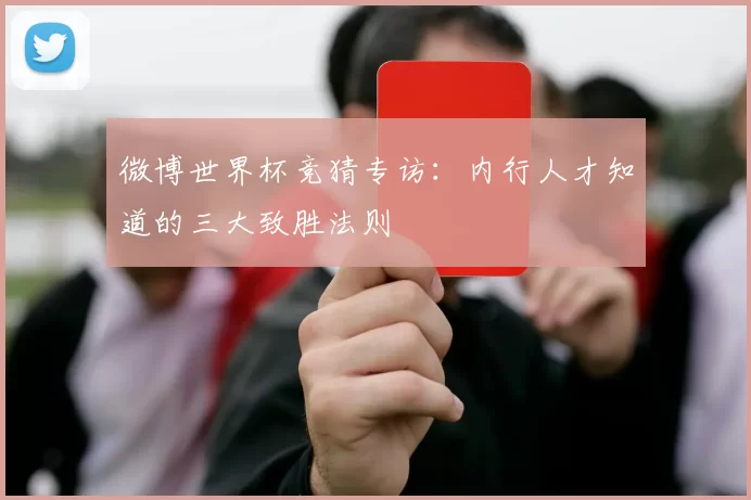 微博世界杯竞猜专访:内行人才知道的三大致胜法则
