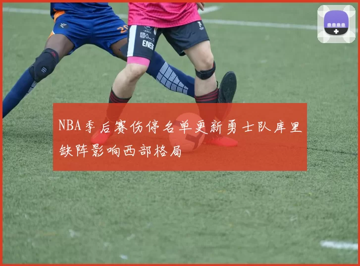 NBA季后赛伤停名单更新勇士队库里缺阵影响西部格局