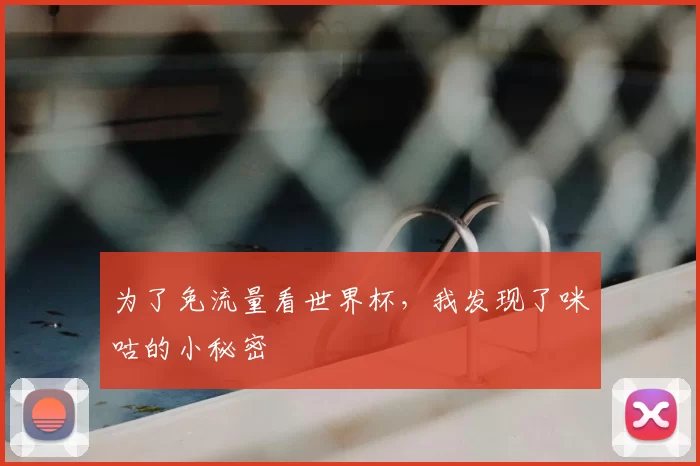 为了免流量看世界杯,我发现了咪咕的小秘密