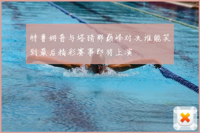 特鲁姆普与塔猜那巅峰对决谁能笑到最后精彩赛事即将上演