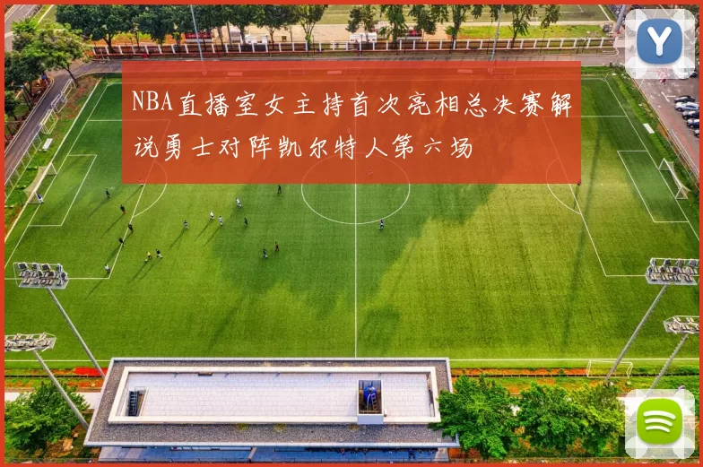 NBA直播室女主持首次亮相总决赛解说勇士对阵凯尔特人第六场