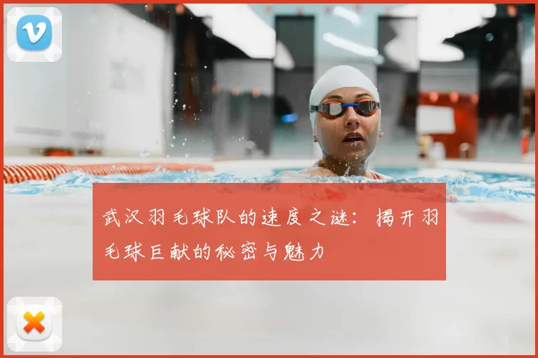 武汉羽毛球队的速度之谜:揭开羽毛球巨献的秘密与魅力
