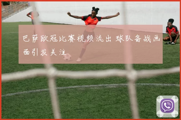 巴萨欧冠比赛视频流出 球队备战画面引发关注