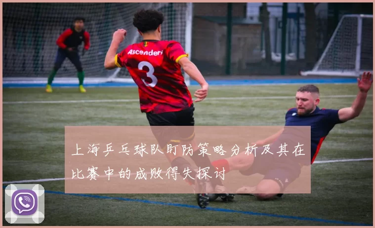 上海乒乓球队盯防策略分析及其在比赛中的成败得失探讨