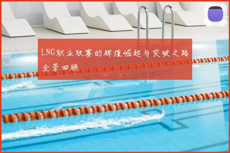 LNG职业联赛的辉煌崛起与突破之路全景回顾