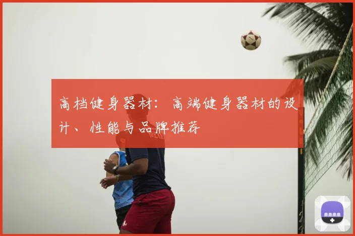 高档健身器材:高端健身器材的设计、性能与品牌推荐