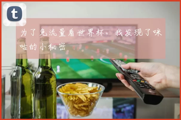 为了免流量看世界杯,我发现了咪咕的小秘密